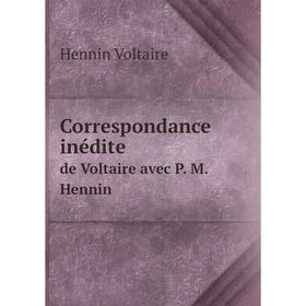 

Книга Correspondance inédite. de Voltaire avec P. M. Hennin. Hennin Voltaire