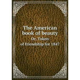 

Книга The American book of beauty. Or, Token of friendship for 1847