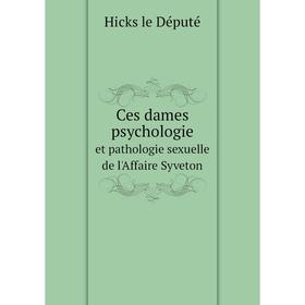 

Книга Ces dames psychologie. et pathologie sexuelle de l'Affaire Syveton. Hicks le Député