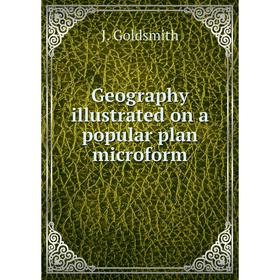 

Книга Geography illustrated on a popular plan microform. J. Goldsmith