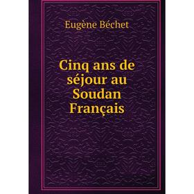 

Книга Cinq ans de séjour au Soudan Français. Eugène Béchet