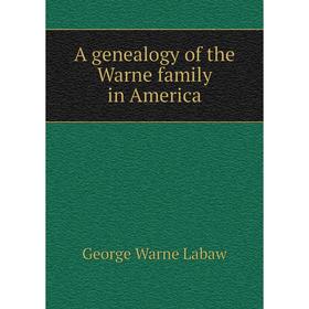 

Книга A genealogy of the Warne family in America. George Warne Labaw