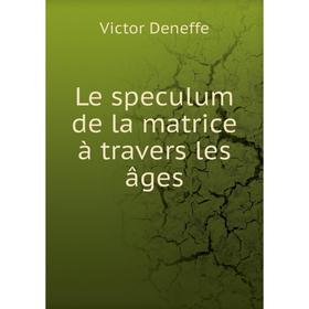 

Книга Le speculum de la matrice à travers les âges