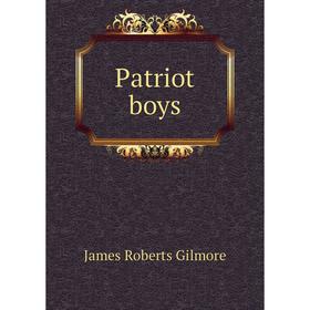 

Книга Patriot boys. James Roberts Gilmore