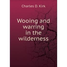 

Книга Wooing and warring in the wilderness. Charles D. Kirk
