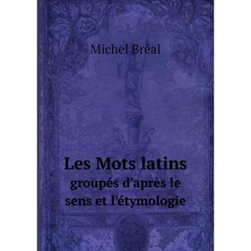 

Книга Les Mots latinsgroupés d'après le sens et l'étymologie