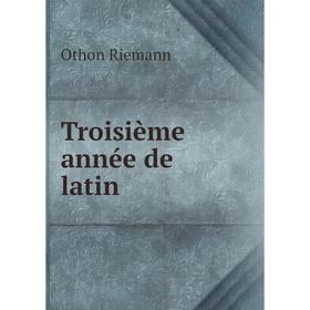 

Книга Troisième année de latin. Othon Riemann