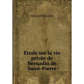 

Книга Étude sur la vie privée de Bernadin de Saint-Pierre. Édouard Meaume
