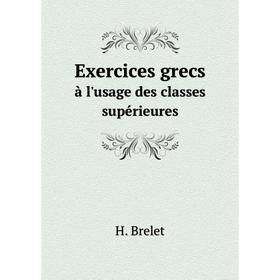 

Книга Exercices grecs. à l'usage des classes supérieures. H. Brelet