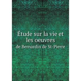 

Книга Étude sur la vie et les oeuvres. de Bernardin de St-Pierre. Fernand Jean Auguste Armand Maury