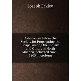 

Книга A discourse before the Society for Propagating the Gospel among the Indians and Others in North America, delivered Nov. 7, 1805 microform