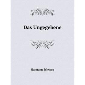 

Книга Das Ungegebene. Hermann Schwarz