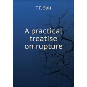 

Книга A practical treatise on rupture. T.P. Salt