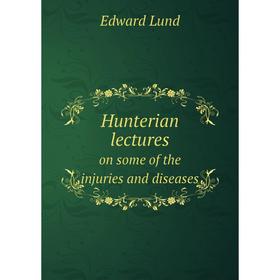

Книга Hunterian lectures. on some of the injuries and diseases. Edward Lund