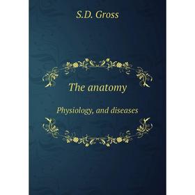 

Книга The anatomy. Physiology, and diseases. S.D. Gross