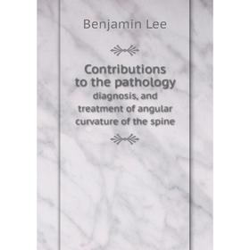 

Книга Contributions to the pathology. diagnosis, and treatment of angular curvature of the spine. Benjamin Lee