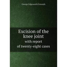 

Книга Excision of the knee joint. with report of twenty-eight cases. George Edgeworth Fenwick