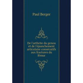 

Книга De l'arthrite du genou et de l'épanchement articulaire consécutifs aux fractures du fémur. Paul Berger