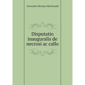 

Книга Disputatio inauguralis de necrosi ac callo. Alexander Herman MacDonald