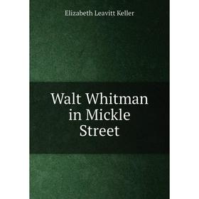 

Книга Walt Whitman in Mickle Street. Elizabeth Leavitt Keller