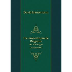 

Книга Die mikroskopische Diagnose. der bösartigen Geschwülste. David Hansemann