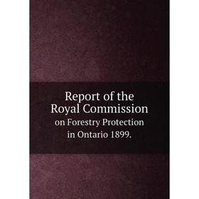 

Книга Report of the Royal Commission. on Forestry Protection in Ontario 1899.