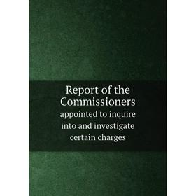 

Книга Report of the Commissioners. appointed to inquire into and investigate certain charges