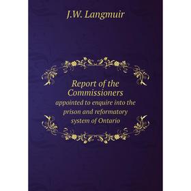 

Книга Report of the Commissioners. appointed to enquire into the prison and reformatory system of Ontario. J.W. Langmuir