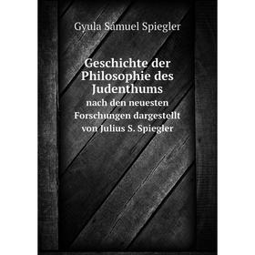 

Книга Geschichte der Philosophie des Judenthums. nach den neuesten Forschungen dargestellt von Julius S. Spiegler. Gyula Sámuel Spiegler