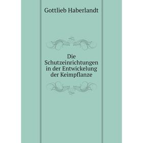 

Книга Die Schutzeinrichtungen in der Entwickelung der Keimpflanze. Gottlieb Haberlandt