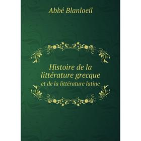 

Книга Histoire de la littérature grecque. et de la littérature latine. Abbé Blanloeil
