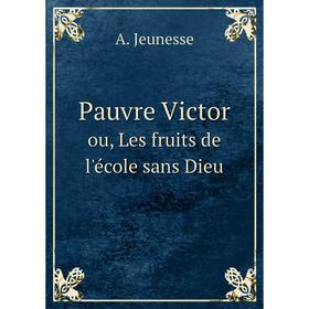 

Книга Pauvre Victor. ou, Les fruits de l'école sans Dieu. A. Jeunesse