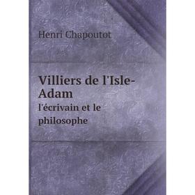 

Книга Villiers de l'Isle-Adam. l'écrivain et le philosophe. Henri Chapoutot