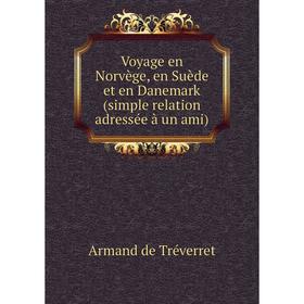 

Книга Voyage en Norvège, en Suède et en Danemark (simple relation adressée à un ami). Armand de Tréverret
