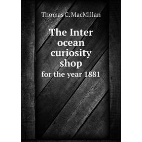 

Книга The Inter ocean curiosity shop. for the year 1881. Thomas C. MacMillan