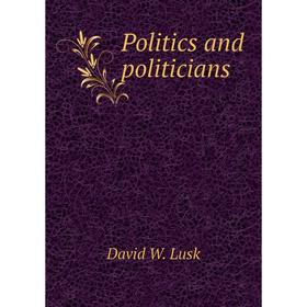 

Книга Politics and politicians. David W. Lusk