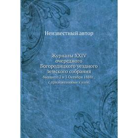 

Журналы XXIV очередного Богородицкого уездного земского собрания. бывшего 2 и 3 Октября 1888г., с приложениями к ним