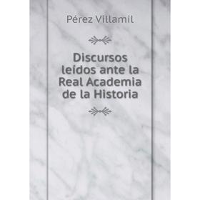 

Книга Discursos leídos ante la Real Academia de la Historia. Pérez Villamil