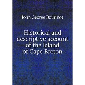 

Книга Historical and descriptive account of the Island of Cape Breton. John George Bourinot