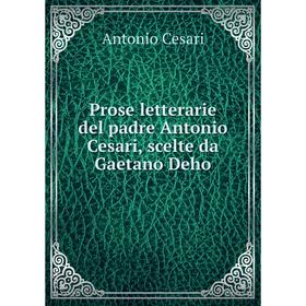 

Книга Prose letterarie del padre Antonio Cesari, scelte da Gaetano Deho. Antonio Cesari