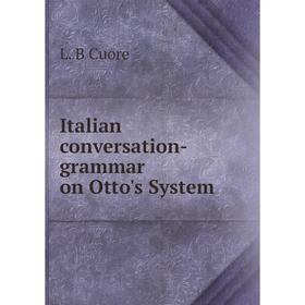 

Книга Italian conversation-grammar on Otto's System. L. B Cuore