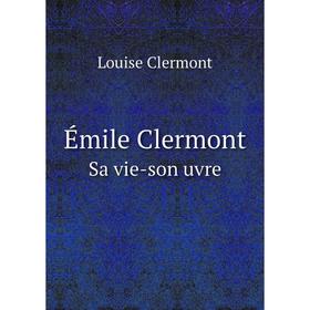 

Книга Émile Clermont. Sa vie-son uvre. Louise Clermont