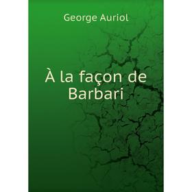 

Книга À la façon de Barbari. George Auriol