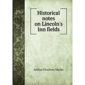 

Книга Historical notes on Lincoln's Inn fields. Arthur Houlton Marks