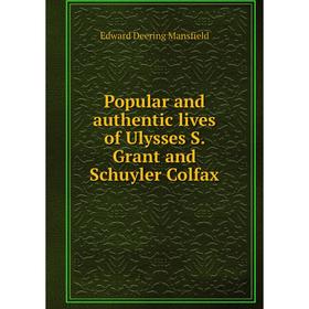 

Книга Popular and authentic lives of Ulysses S. Grant and Schuyler Colfax. Edward Deering Mansfield