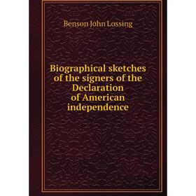 

Книга Biographical sketches of the signers of the Declaration of American independence. Benson John Lossing