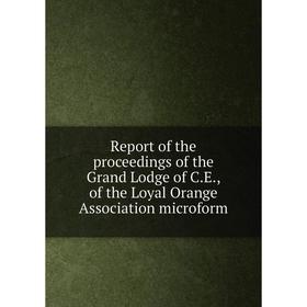 

Книга Report of the proceedings of the Grand Lodge of C.E., of the Loyal Orange Association microform