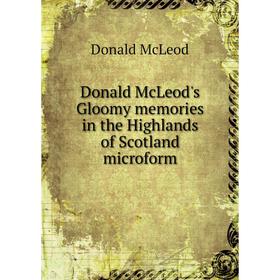 

Книга Donald McLeod's Gloomy memories in the Highlands of Scotland microform. Donald McLeod