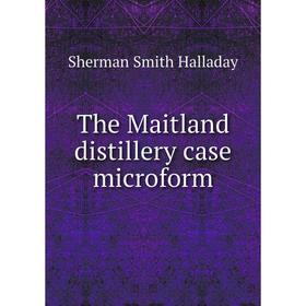 

Книга The Maitland distillery case microform. Sherman Smith Halladay