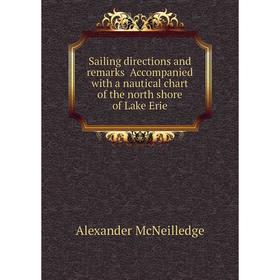 

Книга Sailing directions and remarks Accompanied with a nautical chart of the north shore of Lake Erie. Alexander McNeilledge